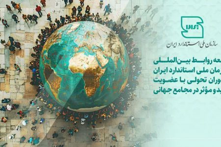 توسعه روابط بین المللی سازمان ملی استاندارد ایران در دوران تحولی با عضویت جدید و مؤثر در مجامع جهانی